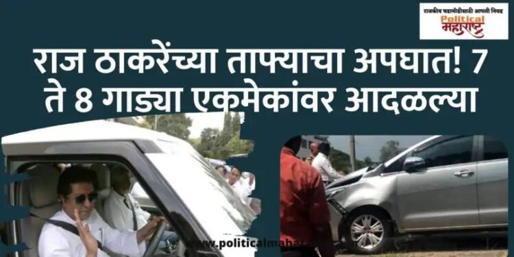 राज ठाकरेंच्या ताफ्याचा अपघात, ७-८ गाड्या एकमेकांवर आदळल्या