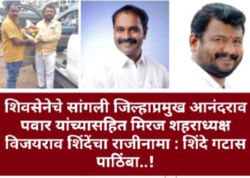 सांगलीच्या शिवसेनेत राजीनामा सत्र…? जिल्हाप्रमुख आनंदराव पवार यांच्यासहित मिरजेतील ‘या’ शिवसेना नेत्याचा राजीनामा; शिंदे गटास पाठिंबा..!
