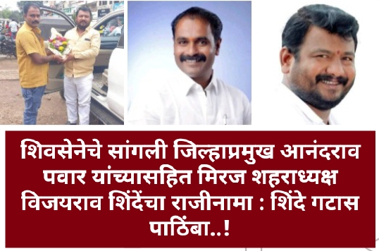 सांगलीच्या शिवसेनेत राजीनामा सत्र…? जिल्हाप्रमुख आनंदराव पवार यांच्यासहित मिरजेतील ‘या’ शिवसेना नेत्याचा राजीनामा; शिंदे गटास पाठिंबा..!