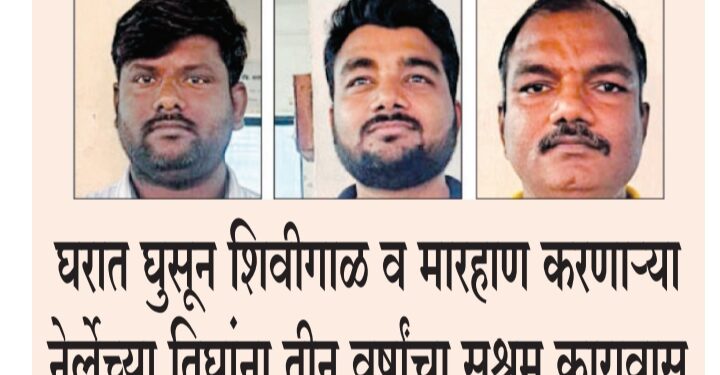 घरात घुसून शिवीगाळ व मारहाण करणाऱ्या नेर्लेच्या तिघांना तीन वर्षांचा सश्रम कारावास