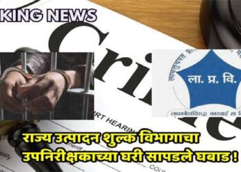 ब्रेकिंग न्यूज : राज्य उत्पादन शुल्क विभागाच्या उपनिरीक्षकाच्या घरी सापडले घबाड !