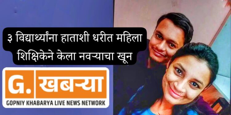 धक्कादायक : महाराष्ट्र हादरला | २३ वर्षीय शिक्षिकेने बनवला विद्यार्थ्यांचा व्हॉट्सॲप ग्रुप, ३ विद्यार्थ्यांना हाताशी धरून केला नवऱ्याचा खून .!